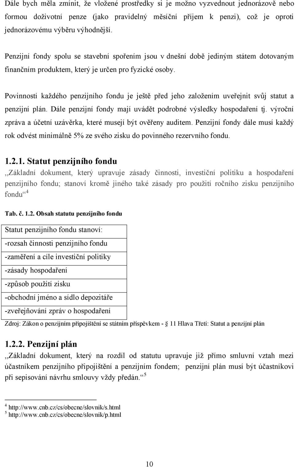 Povinností kaţdého penzijního fondu je ještě před jeho zaloţením uveřejnit svůj statut a penzijní plán. Dále penzijní fondy mají uvádět podrobné výsledky hospodaření tj.