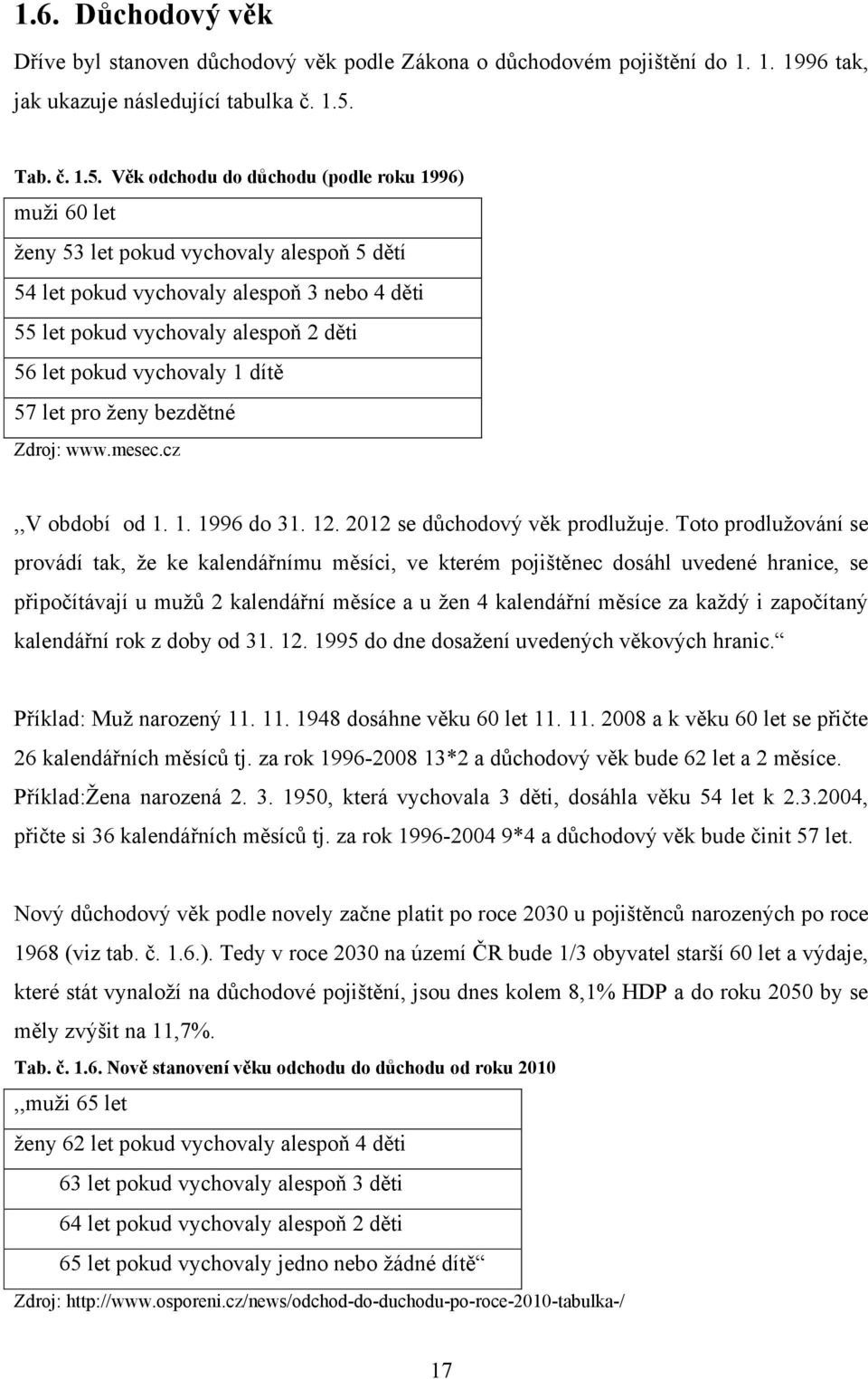 Věk odchodu do důchodu (podle roku 1996) muţi 60 let ţeny 53 let pokud vychovaly alespoň 5 dětí 54 let pokud vychovaly alespoň 3 nebo 4 děti 55 let pokud vychovaly alespoň 2 děti 56 let pokud