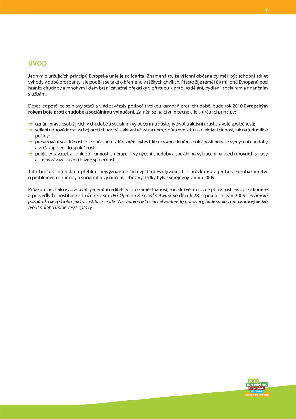 Deset let poté, co se hlavy států a vlád zavázaly podpořit velkou kampaň proti chudobě, bude rok 2010 Evropským rokem boje proti chudobě a sociálnímu vyloučení.