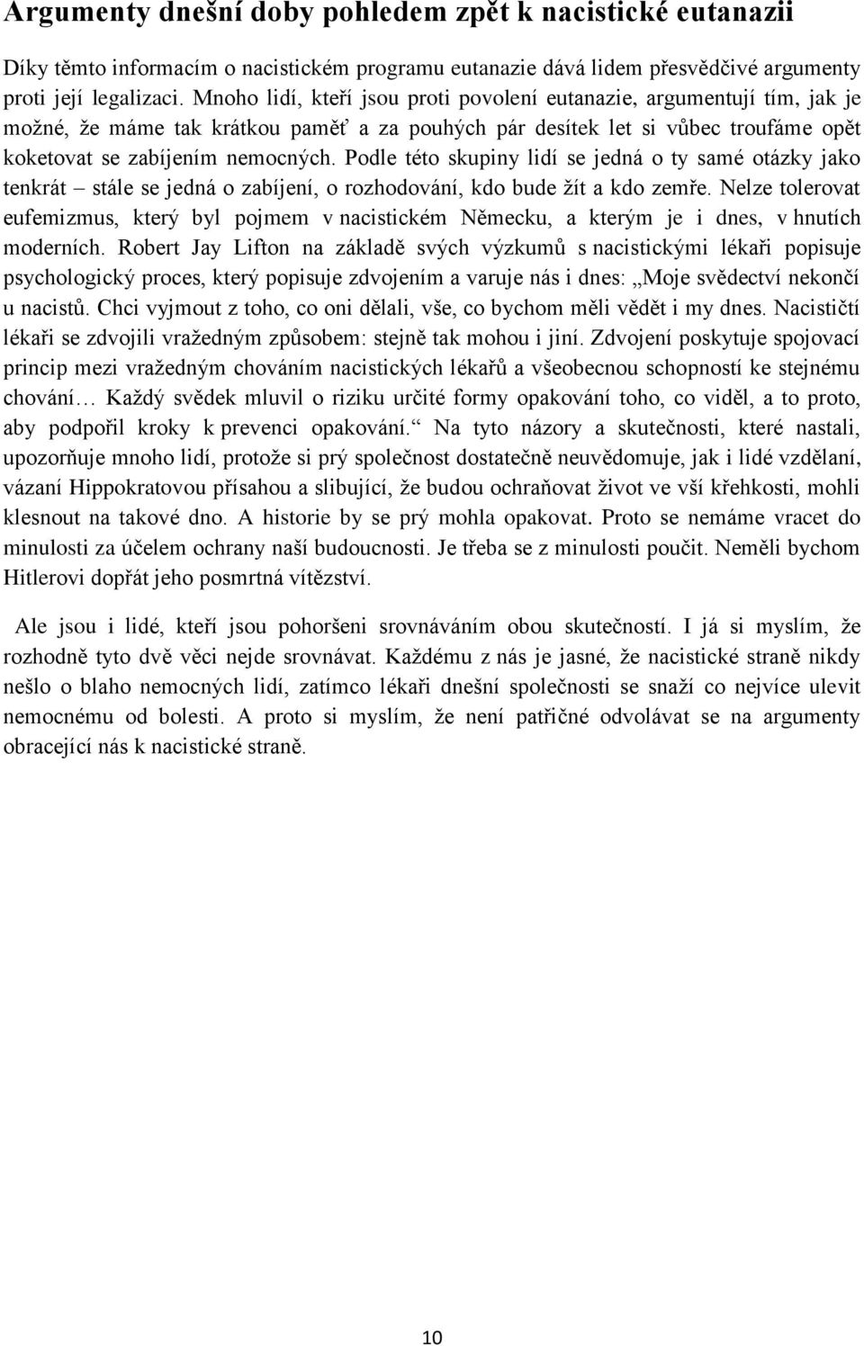 Podle této skupiny lidí se jedná o ty samé otázky jako tenkrát stále se jedná o zabíjení, o rozhodování, kdo bude žít a kdo zemře.