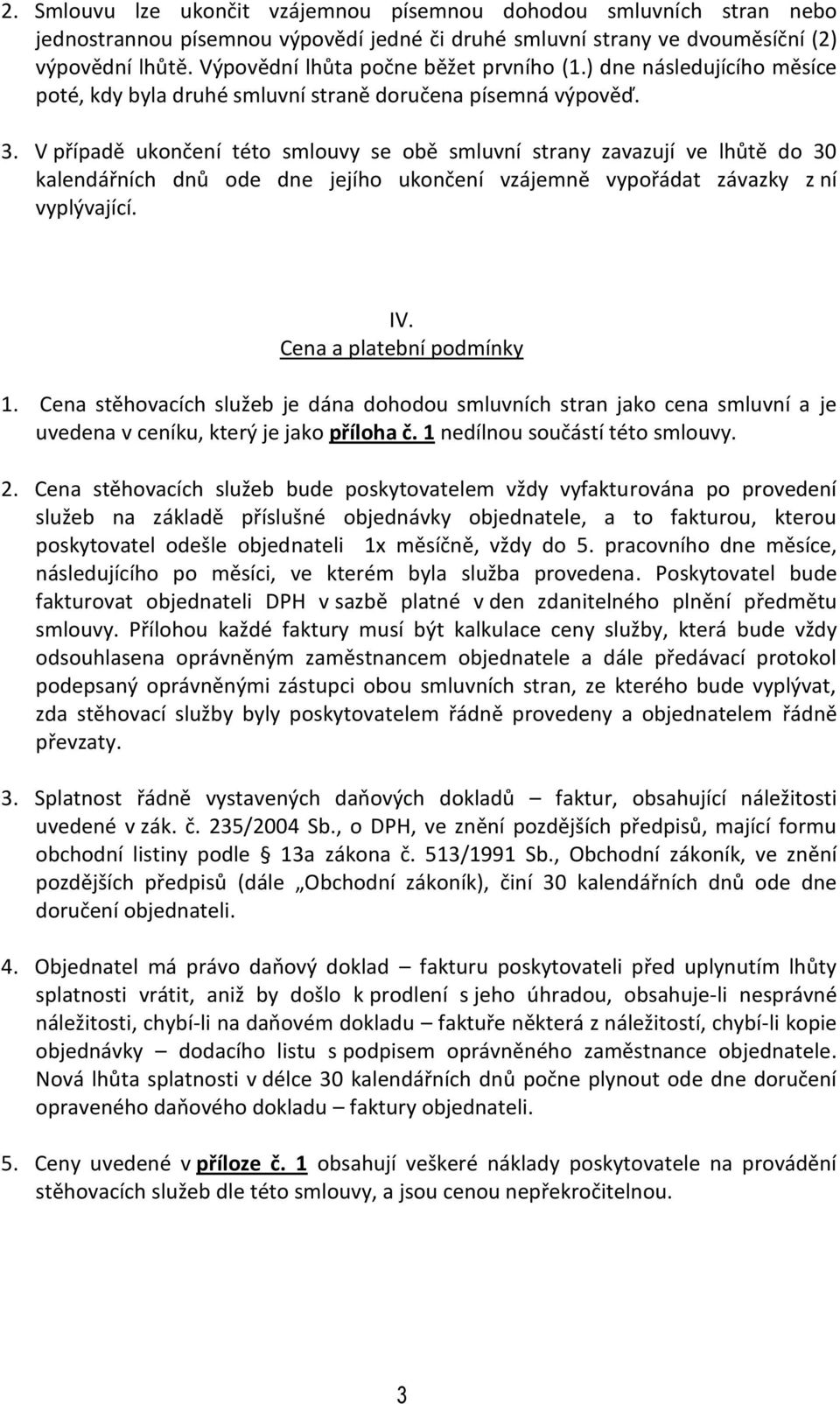 V případě ukončení této smlouvy se obě smluvní strany zavazují ve lhůtě do 30 kalendářních dnů ode dne jejího ukončení vzájemně vypořádat závazky z ní vyplývající. IV. Cena a platební podmínky 1.