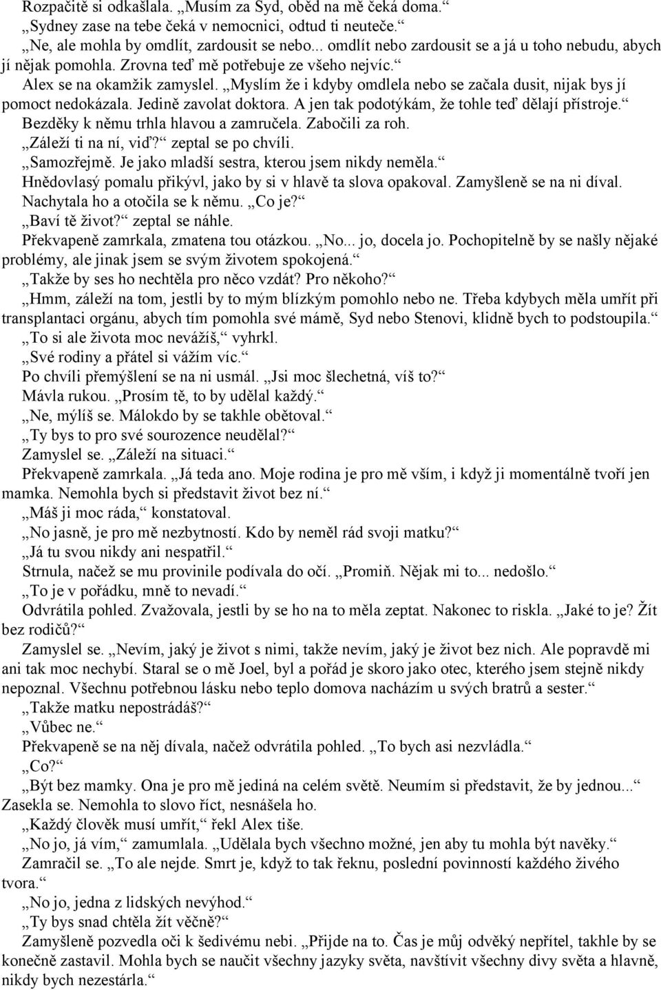 Myslím že i kdyby omdlela nebo se začala dusit, nijak bys jí pomoct nedokázala. Jedině zavolat doktora. A jen tak podotýkám, že tohle teď dělají přístroje. Bezděky k němu trhla hlavou a zamručela.