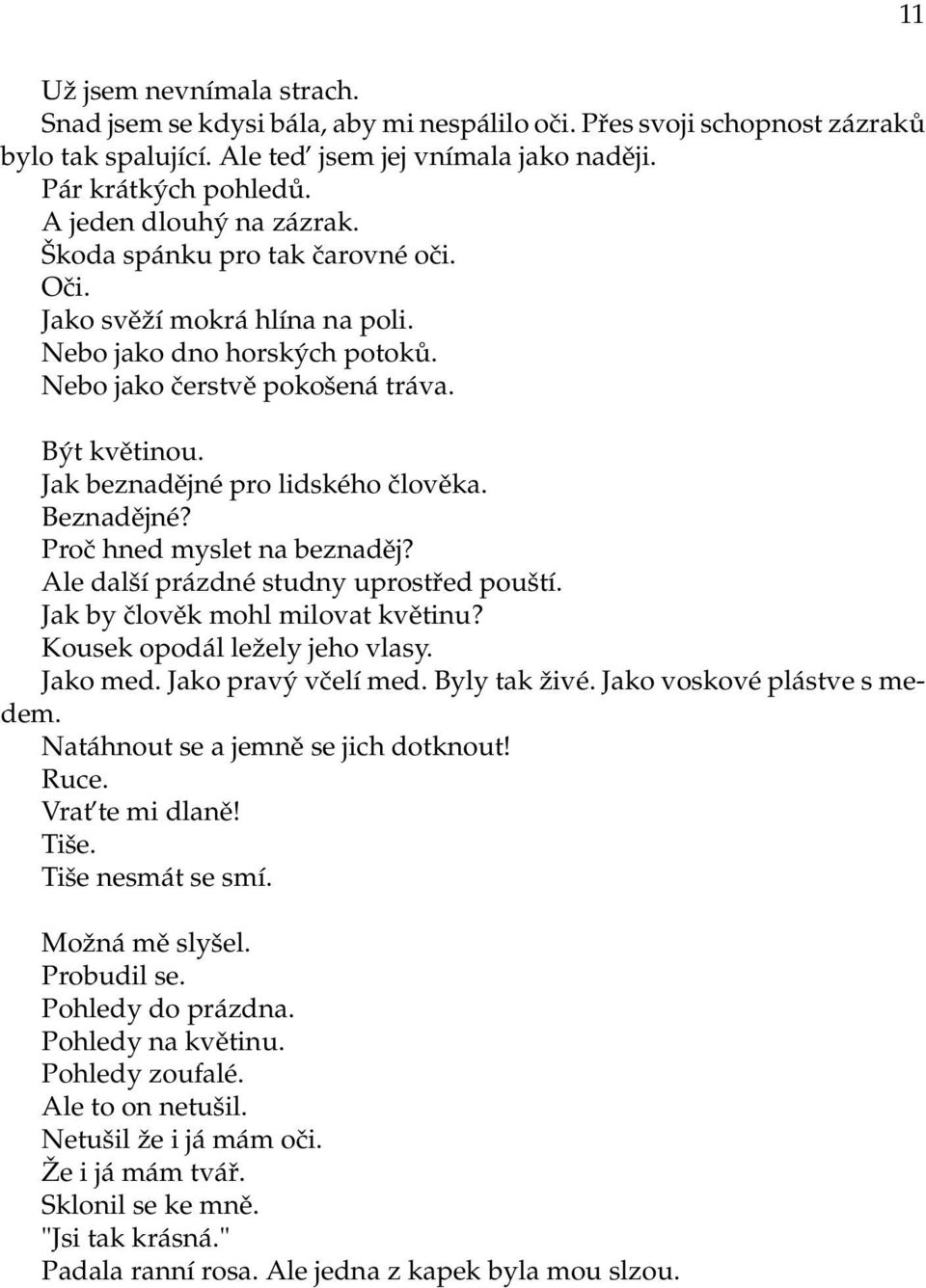 Jak beznadějné pro lidského člověka. Beznadějné? Proč hned myslet na beznaděj? Ale další prázdné studny uprostřed pouští. Jak by člověk mohl milovat květinu? Kousek opodál ležely jeho vlasy. Jako med.