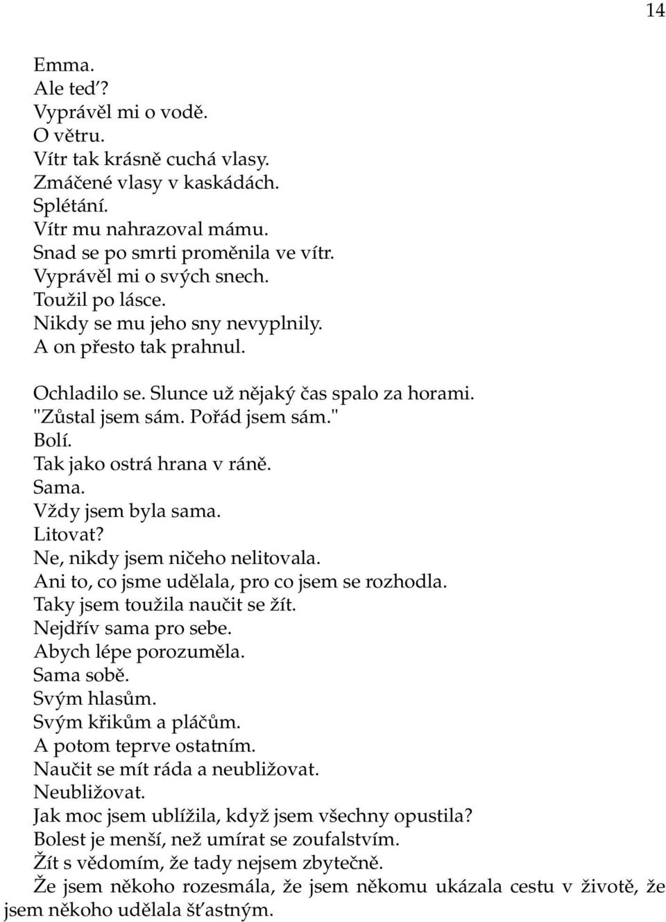 Sama. Vždy jsem byla sama. Litovat? Ne, nikdy jsem ničeho nelitovala. Ani to, co jsme udělala, pro co jsem se rozhodla. Taky jsem toužila naučit se žít. Nejdřív sama pro sebe. Abych lépe porozuměla.