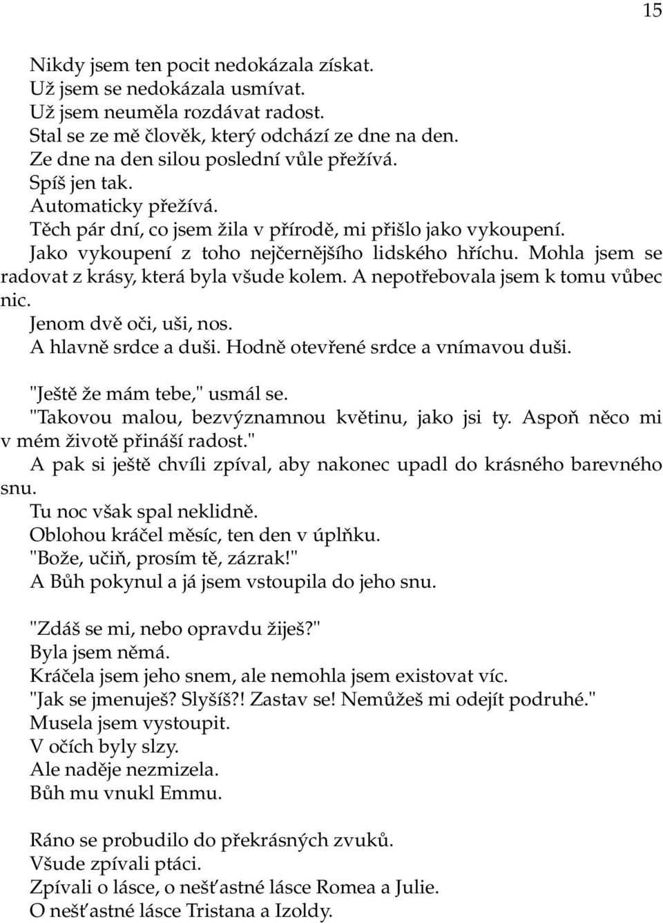 Mohla jsem se radovat z krásy, která byla všude kolem. A nepotřebovala jsem k tomu vůbec nic. Jenom dvě oči, uši, nos. A hlavně srdce a duši. Hodně otevřené srdce a vnímavou duši.