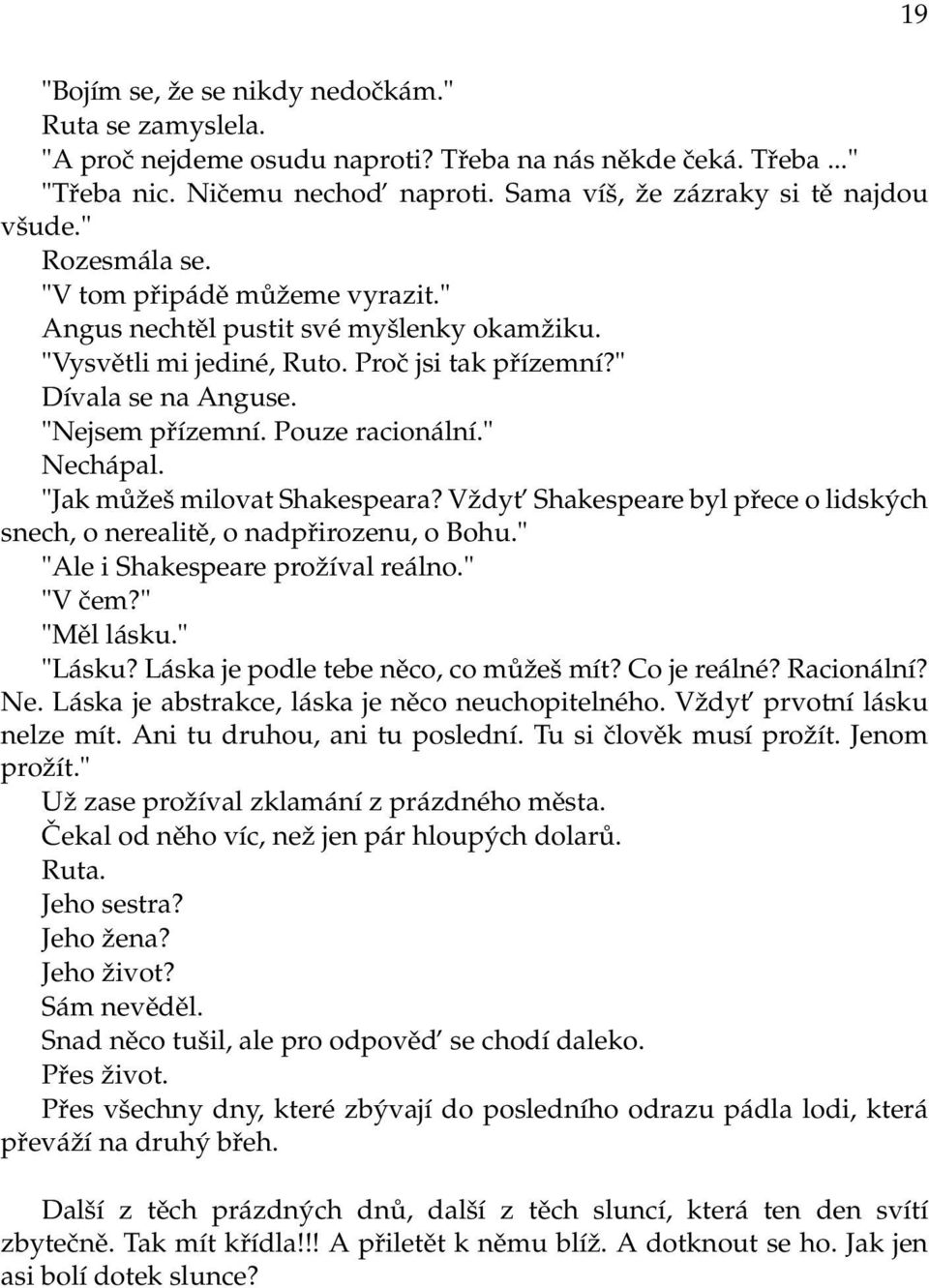 " Nechápal. "Jak můžeš milovat Shakespeara? Vždyt Shakespeare byl přece o lidských snech, o nerealitě, o nadpřirozenu, o Bohu." "Ale i Shakespeare prožíval reálno." "V čem?" "Měl lásku." "Lásku?