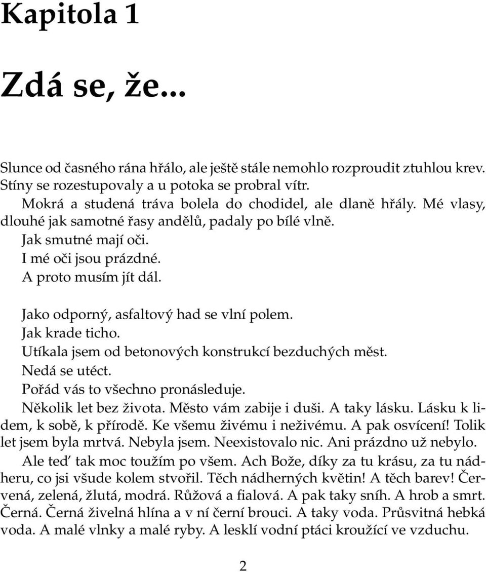 Jako odporný, asfaltový had se vlní polem. Jak krade ticho. Utíkala jsem od betonových konstrukcí bezduchých měst. Nedá se utéct. Pořád vás to všechno pronásleduje. Několik let bez života.