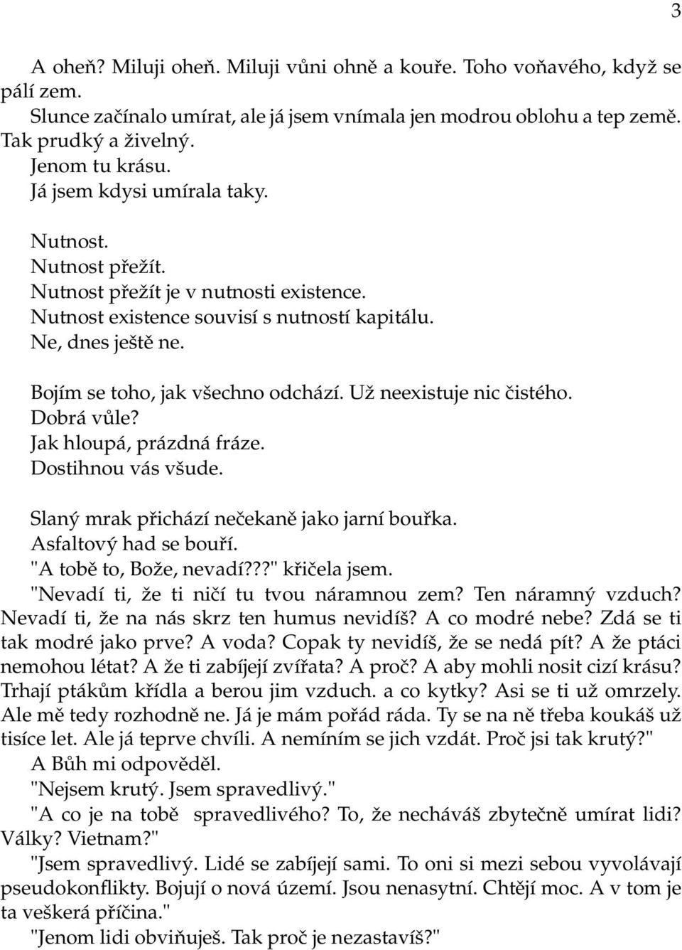 Už neexistuje nic čistého. Dobrá vůle? Jak hloupá, prázdná fráze. Dostihnou vás všude. Slaný mrak přichází nečekaně jako jarní bouřka. Asfaltový had se bouří. "A tobě to, Bože, nevadí???" křičela jsem.