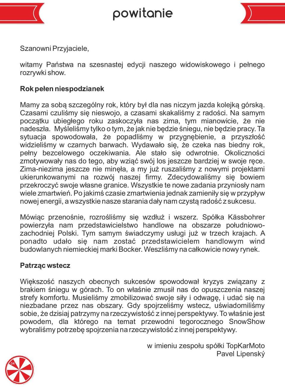 Na samym początku ubiegłego roku zaskoczyła nas zima, tym mianowicie, że nie nadeszła. Myśleliśmy tylko o tym, że jak nie będzie śniegu, nie będzie pracy.