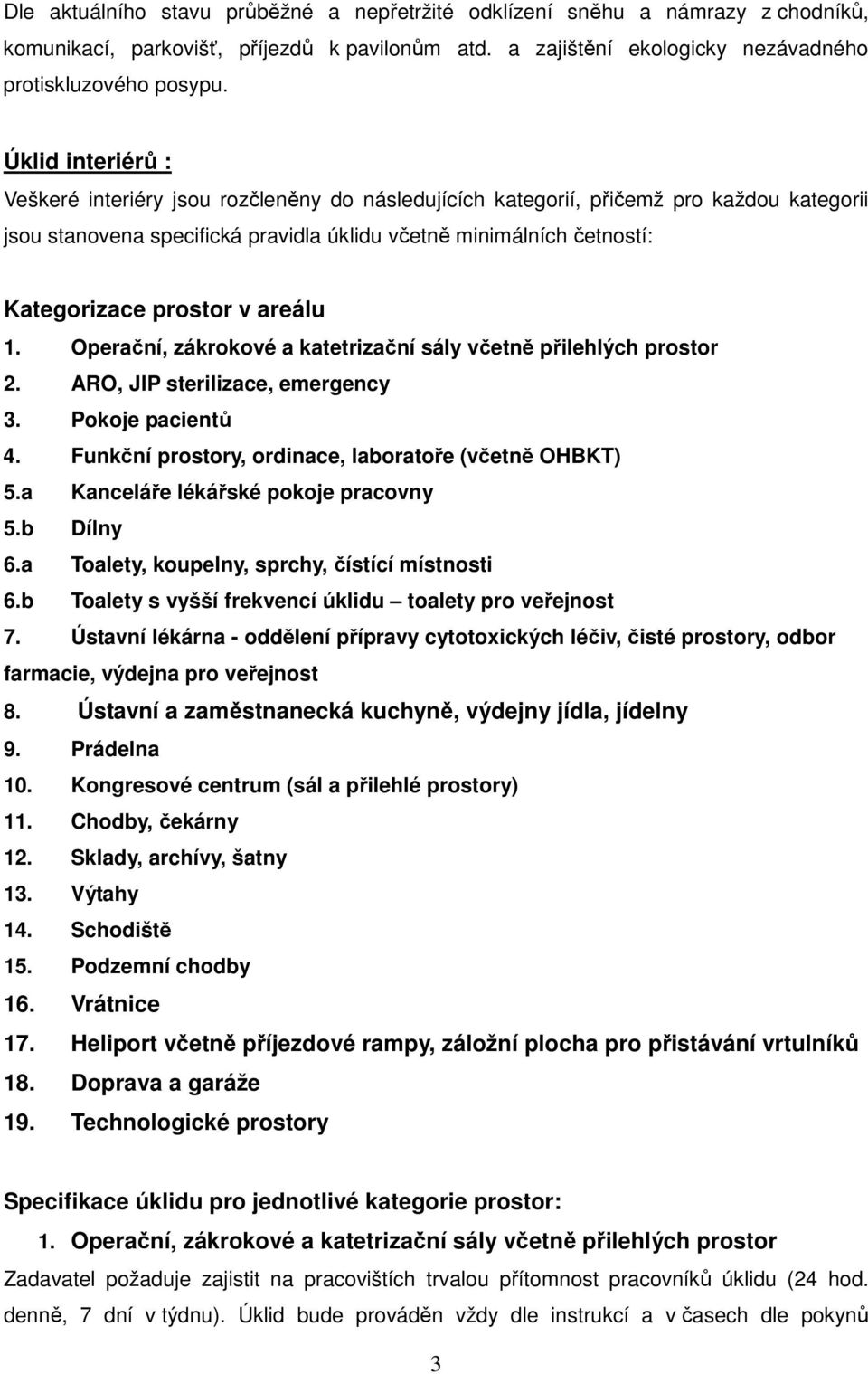 prostor v areálu 1. Operační, zákrokové a katetrizační sály včetně přilehlých prostor 2. ARO, JIP sterilizace, emergency 3. Pokoje pacientů 4. Funkční prostory, ordinace, laboratoře (včetně OHBKT) 5.