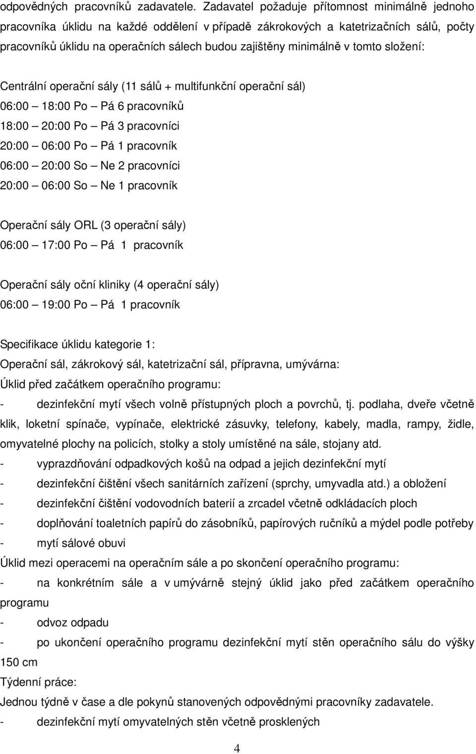 v tomto složení: Centrální operační sály (11 sálů + multifunkční operační sál) 06:00 18:00 Po Pá 6 pracovníků 18:00 20:00 Po Pá 3 pracovníci 20:00 06:00 Po Pá 1 pracovník 06:00 20:00 So Ne 2