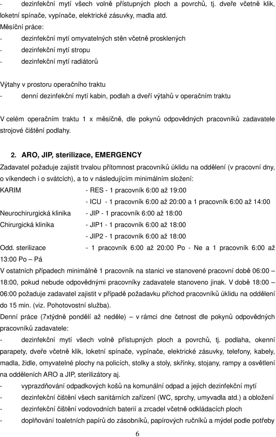 podlah a dveří výtahů v operačním traktu V celém operačním traktu 1 x měsíčně, dle pokynů odpovědných pracovníků zadavatele strojové čištění podlahy. 2.