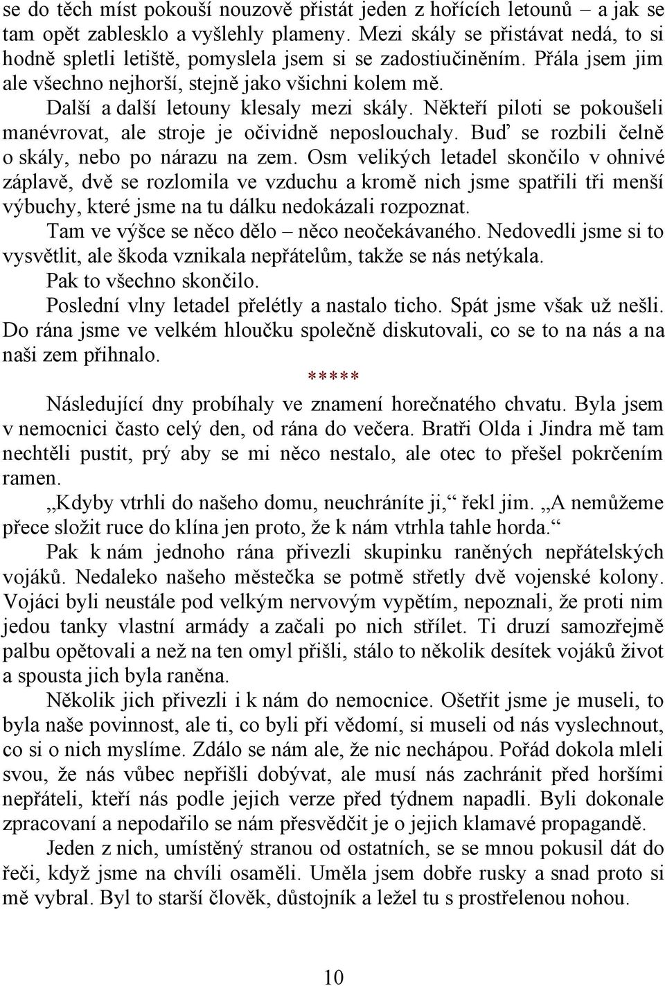 Další a další letouny klesaly mezi skály. Někteří piloti se pokoušeli manévrovat, ale stroje je očividně neposlouchaly. Buď se rozbili čelně o skály, nebo po nárazu na zem.