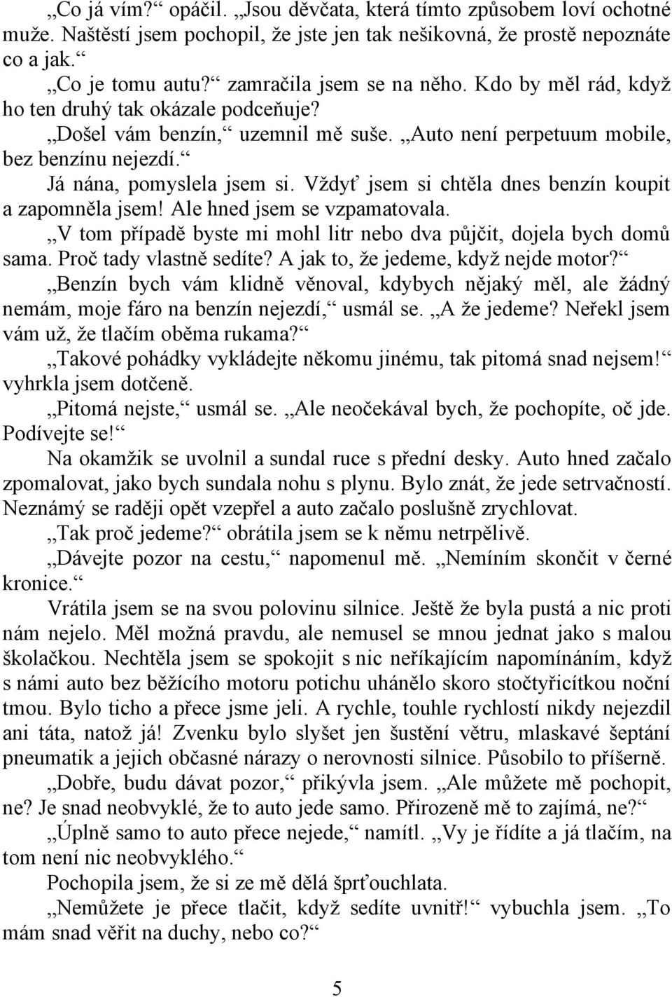 Vždyť jsem si chtěla dnes benzín koupit a zapomněla jsem! Ale hned jsem se vzpamatovala. V tom případě byste mi mohl litr nebo dva půjčit, dojela bych domů sama. Proč tady vlastně sedíte?