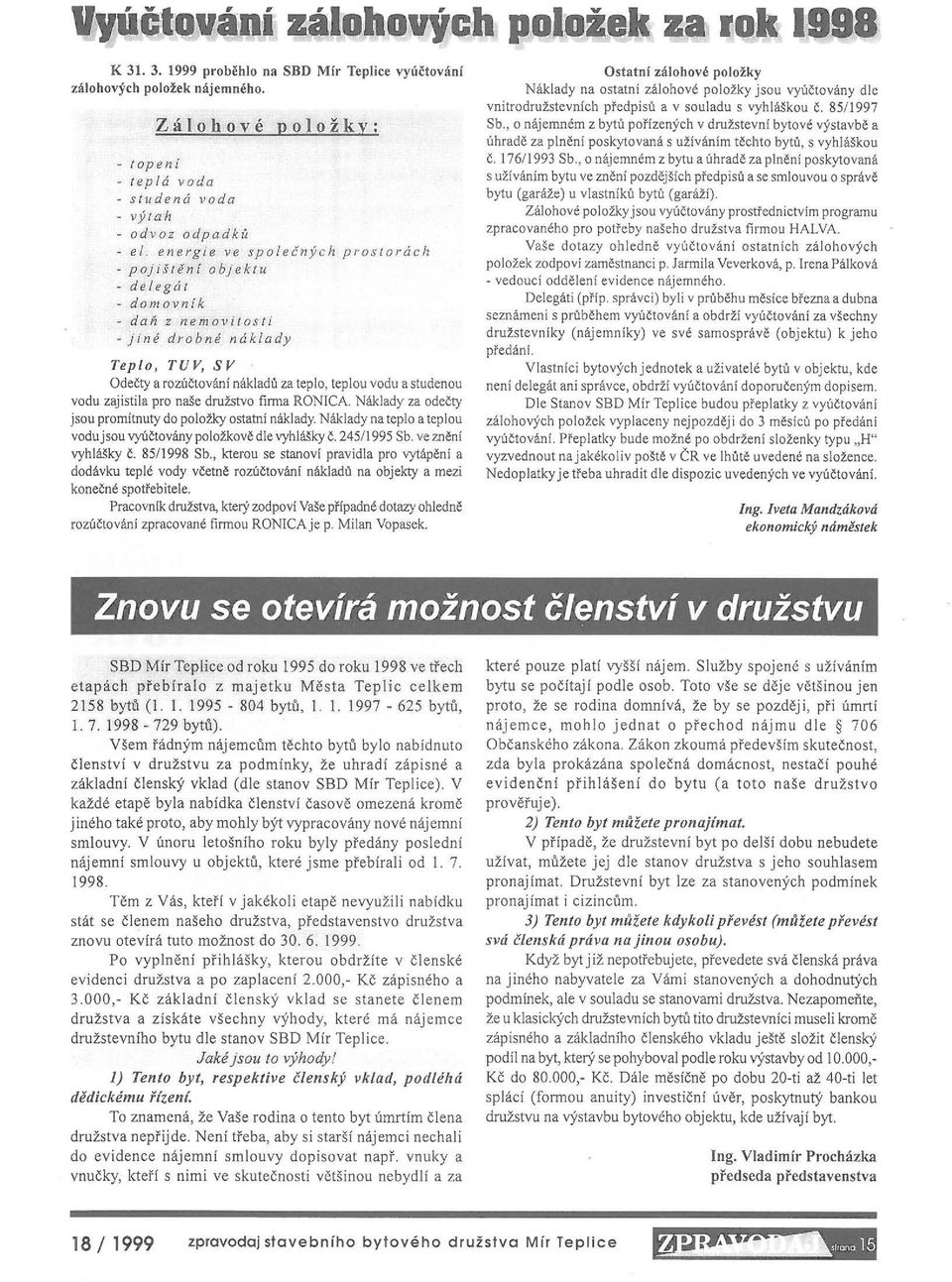 zajistila pro naše družstvo firma RONleA. Náklady za odečty jsou promítnuty do položky ostatní náklady. Náklady na teplo a teplou vodujsou vyúčtovány položkově dle vyhlášky č. 245/1995 Sb.