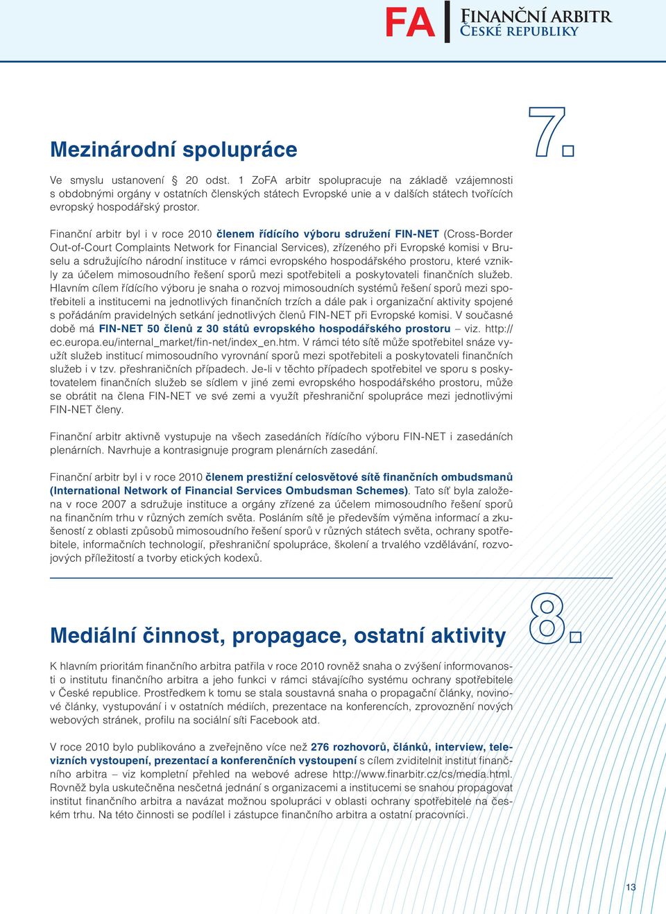 Finanční arbitr byl i v roce 2010 členem řídícího výboru sdružení FIN-NET (Cross-Border Out-of-Court Complaints Network for Financial Services), zřízeného při Evropské komisi v Bruselu a sdružujícího