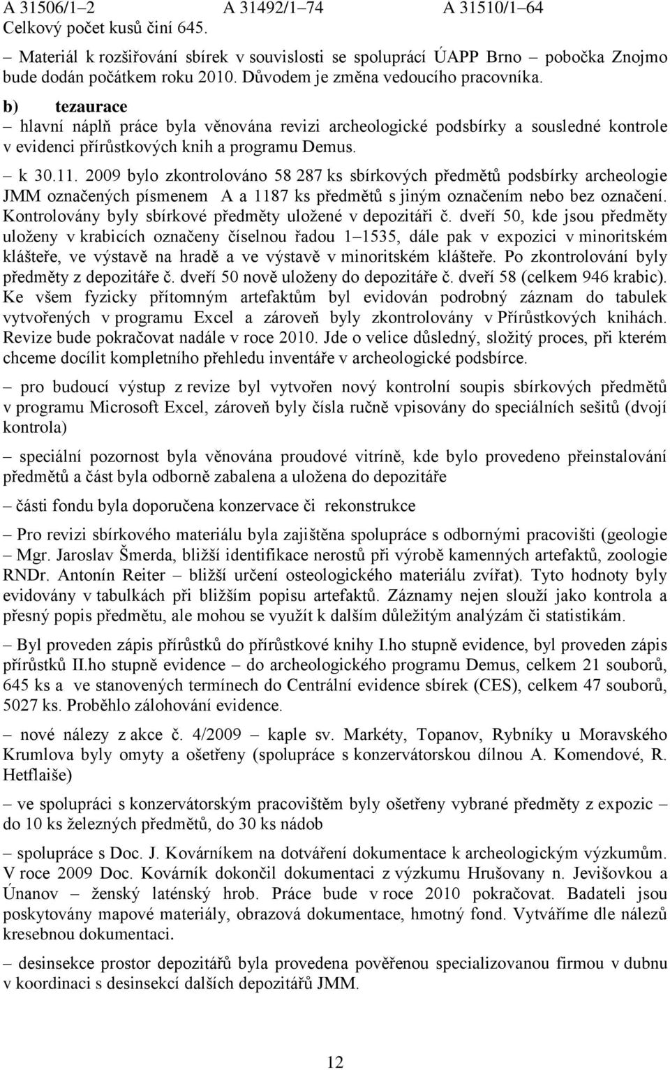 2009 bylo zkontrolováno 58 287 ks sbírkových předmětů podsbírky archeologie JMM označených písmenem A a 1187 ks předmětů s jiným označením nebo bez označení.