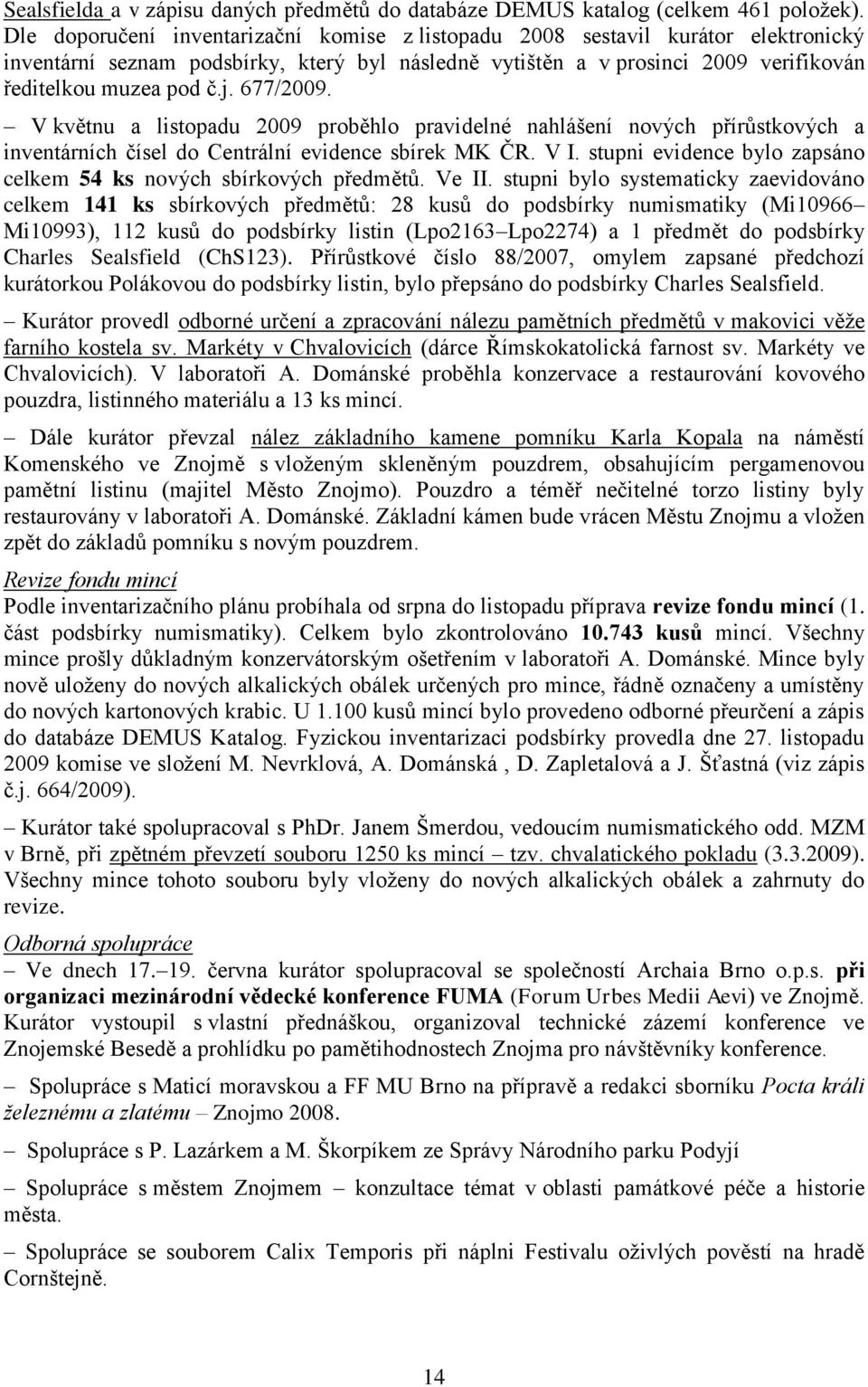 677/2009. V květnu a listopadu 2009 proběhlo pravidelné nahlášení nových přírůstkových a inventárních čísel do Centrální evidence sbírek MK ČR. V I.