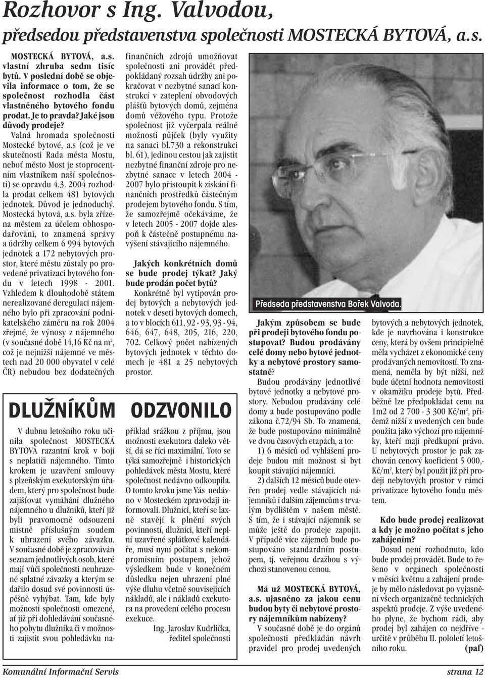 s (což je ve skutečnosti Rada města Mostu, neboť město Most je stoprocentním vlastníkem naší společnosti) se opravdu 4.3. 2004 rozhodla prodat celkem 481 bytových jednotek. Důvod je jednoduchý.