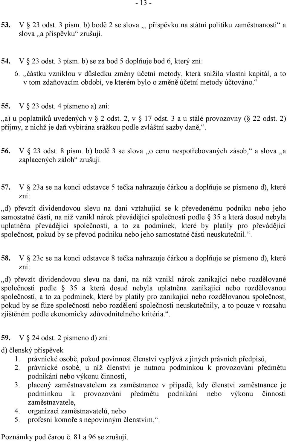 4 písmeno a) zní: a) u poplatníků uvedených v 2 odst. 2, v 17 odst. 3 a u stálé provozovny ( 22 odst. 2) příjmy, z nichž je daň vybírána srážkou podle zvláštní sazby daně,. 56. V 23 odst. 8 písm.