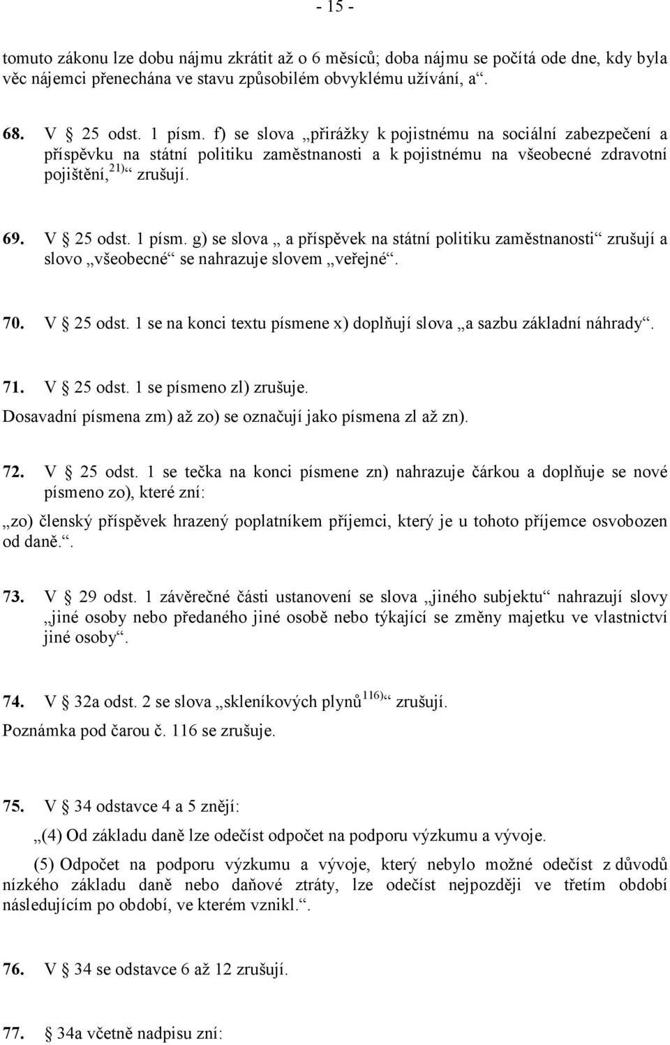 g) se slova a příspěvek na státní politiku zaměstnanosti zrušují a slovo všeobecné se nahrazuje slovem veřejné. 70. V 25 odst. 1 se na konci textu písmene x) doplňují slova a sazbu základní náhrady.