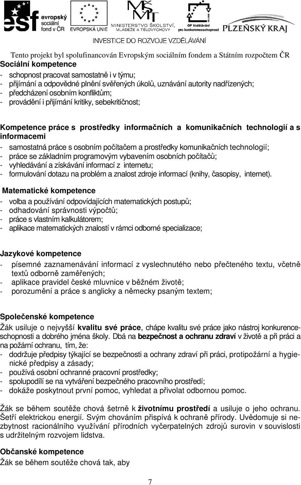 se základním programovým vybavením osobních počítačů; - vyhledávání a získávání informací z internetu; - formulování dotazu na problém a znalost zdroje informací (knihy, časopisy, internet).