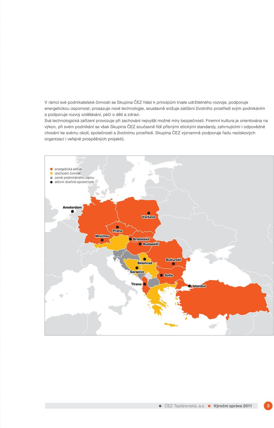 Firemní kultura je orientována na výkon, při svém podnikání se však Skupina ČEZ současně řídí přísnými etickými standardy, zahrnujícími i odpovědné chování ke svému okolí, společnosti a životnímu