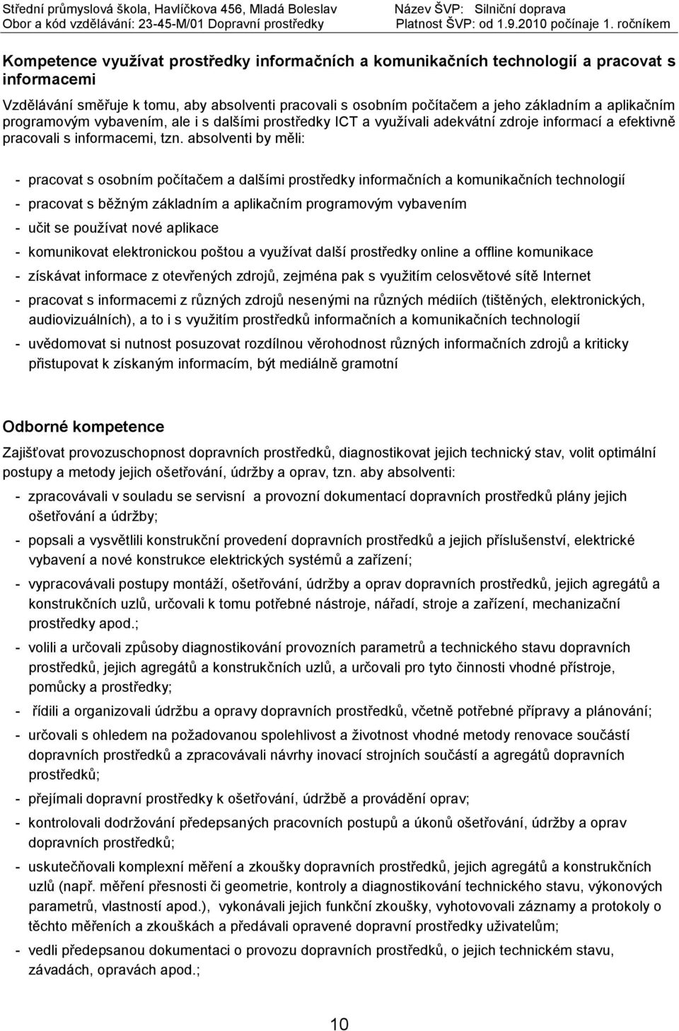 absolventi by měli: - pracovat s osobním počítačem a dalšími prostředky informačních a komunikačních technologií - pracovat s běžným základním a aplikačním programovým vybavením - učit se používat