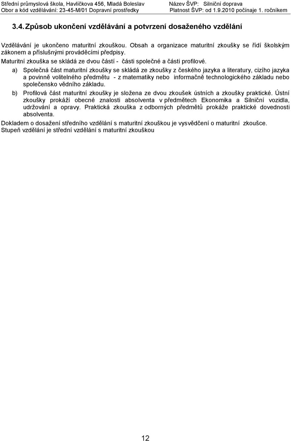 a) Společná část maturitní zkoušky se skládá ze zkoušky z českého jazyka a literatury, cizího jazyka a povinně volitelného předmětu - z matematiky nebo informačně technologického základu nebo