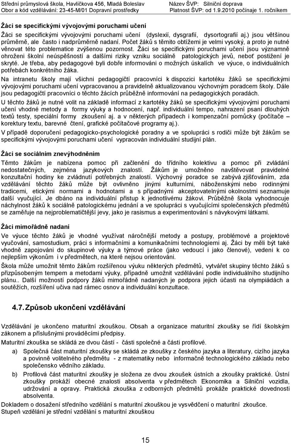 Žáci se specifickými poruchami učení jsou významně ohroženi školní neúspěšností a dalšími riziky vzniku sociálně patologických jevů, neboť postižení je skryté.