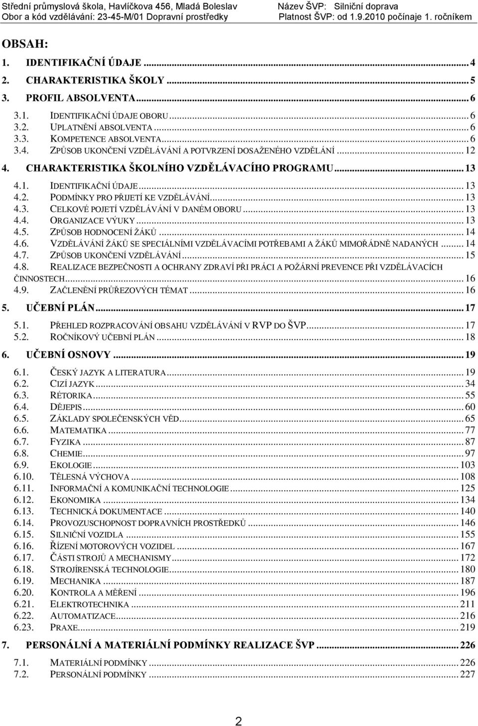 .. 13 4.5. ZPŮSOB HODNOCENÍ ŽÁKŮ... 14 4.6. VZDĚLÁVÁNÍ ŽÁKŮ SE SPECIÁLNÍMI VZDĚLÁVACÍMI POTŘEBAMI A ŽÁKŮ MIMOŘÁDNĚ NADANÝCH... 14 4.7. ZPŮSOB UKONČENÍ VZDĚLÁVÁNÍ... 15 4.8.