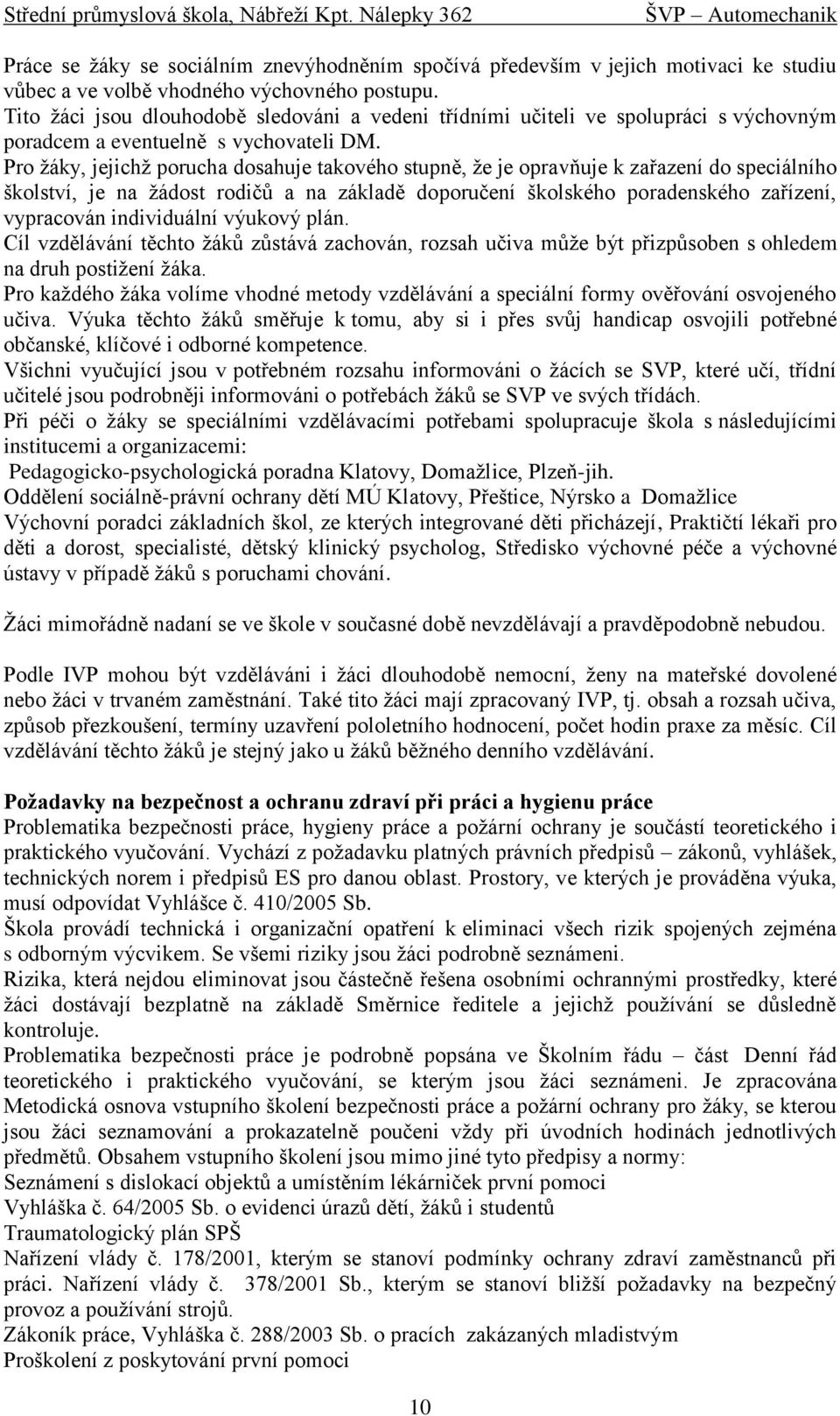 Pro žáky, jejichž porucha dosahuje takového stupně, že je opravňuje k zařazení do speciálního školství, je na žádost rodičů a na základě doporučení školského poradenského zařízení, vypracován