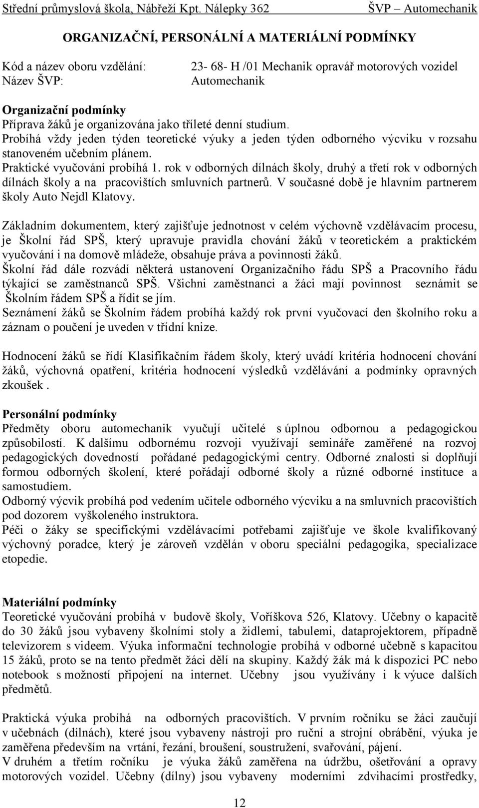 organizována jako tříleté denní studium. Probíhá vždy jeden týden teoretické výuky a jeden týden odborného výcviku v rozsahu stanoveném učebním plánem. Praktické vyučování probíhá 1.