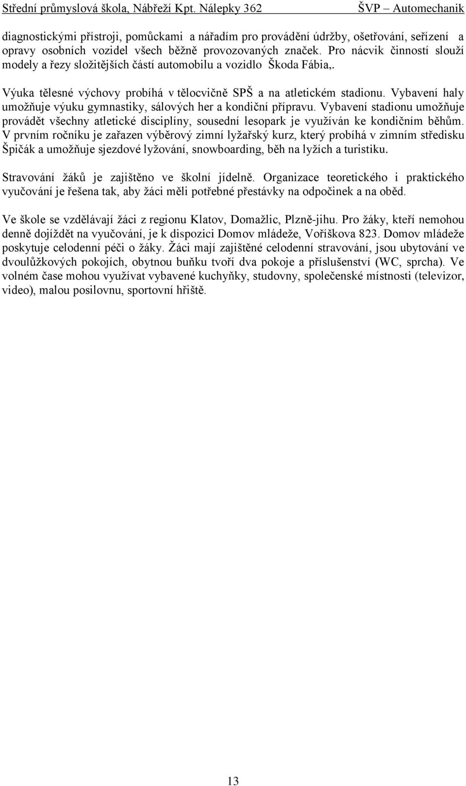 Vybavení haly umožňuje výuku gymnastiky, sálových her a kondiční přípravu. Vybavení stadionu umožňuje provádět všechny atletické disciplíny, sousední lesopark je využíván ke kondičním běhům.