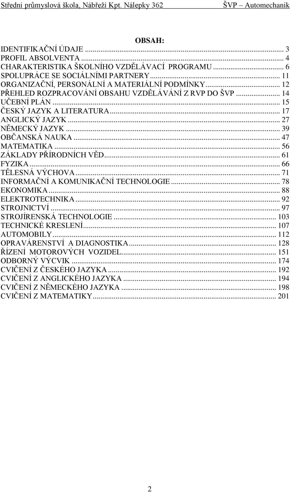 .. 39 OBČANSKÁ NAUKA... 47 MATEMATIKA... 56 ZÁKLADY PŘÍRODNÍCH VĚD... 61 FYZIKA... 66 TĚLESNÁ VÝCHOVA... 71 INFORMAČNÍ A KOMUNIKAČNÍ TECHNOLOGIE... 78 EKONOMIKA... 88 ELEKTROTECHNIKA... 92 STROJNICTVÍ.