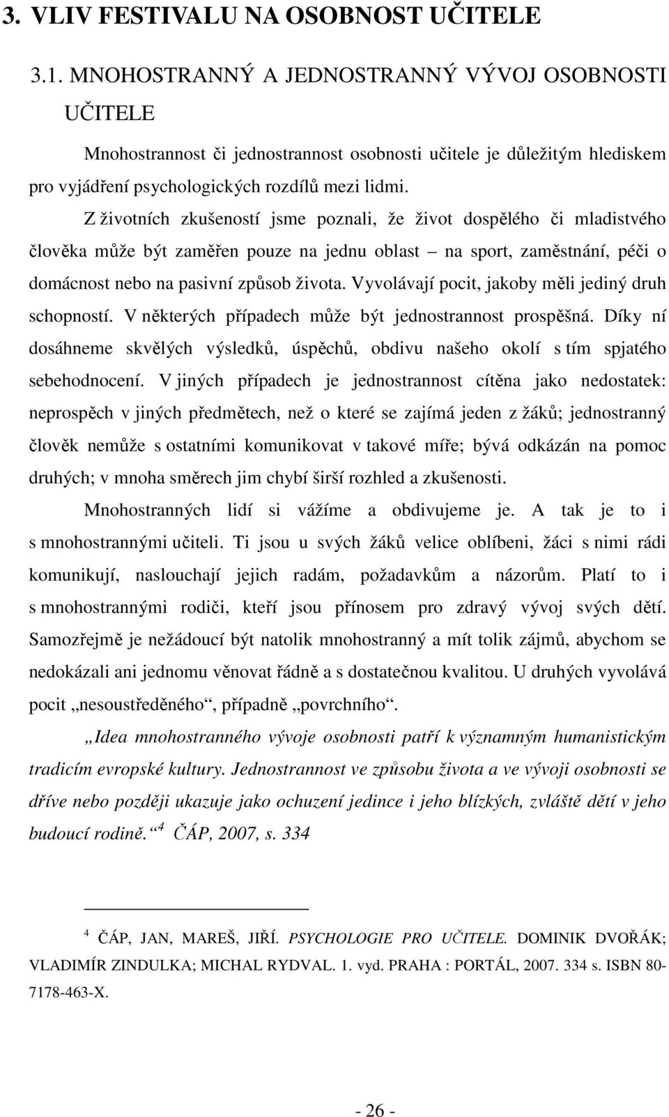 Z životních zkušeností jsme poznali, že život dospělého či mladistvého člověka může být zaměřen pouze na jednu oblast na sport, zaměstnání, péči o domácnost nebo na pasivní způsob života.