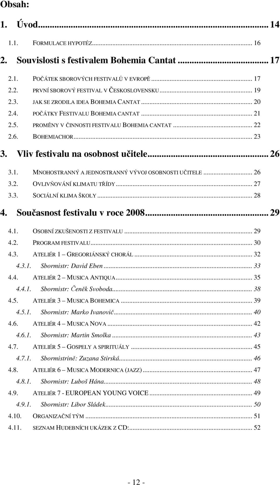 Vliv festivalu na osobnost učitele... 26 3.1. MNOHOSTRANNÝ A JEDNOSTRANNÝ VÝVOJ OSOBNOSTI UČITELE... 26 3.2. OVLIVŇOVÁNÍ KLIMATU TŘÍDY... 27 3.3. SOCIÁLNÍ KLIMA ŠKOLY... 28 4.