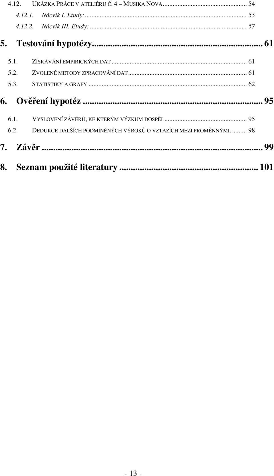 STATISTIKY A GRAFY... 62 6. Ověření hypotéz... 95 6.1. VYSLOVENÍ ZÁVĚRŮ, KE KTERÝM VÝZKUM DOSPĚL... 95 6.2. DEDUKCE DALŠÍCH PODMÍNĚNÝCH VÝROKŮ O VZTAZÍCH MEZI PROMĚNNÝMI.