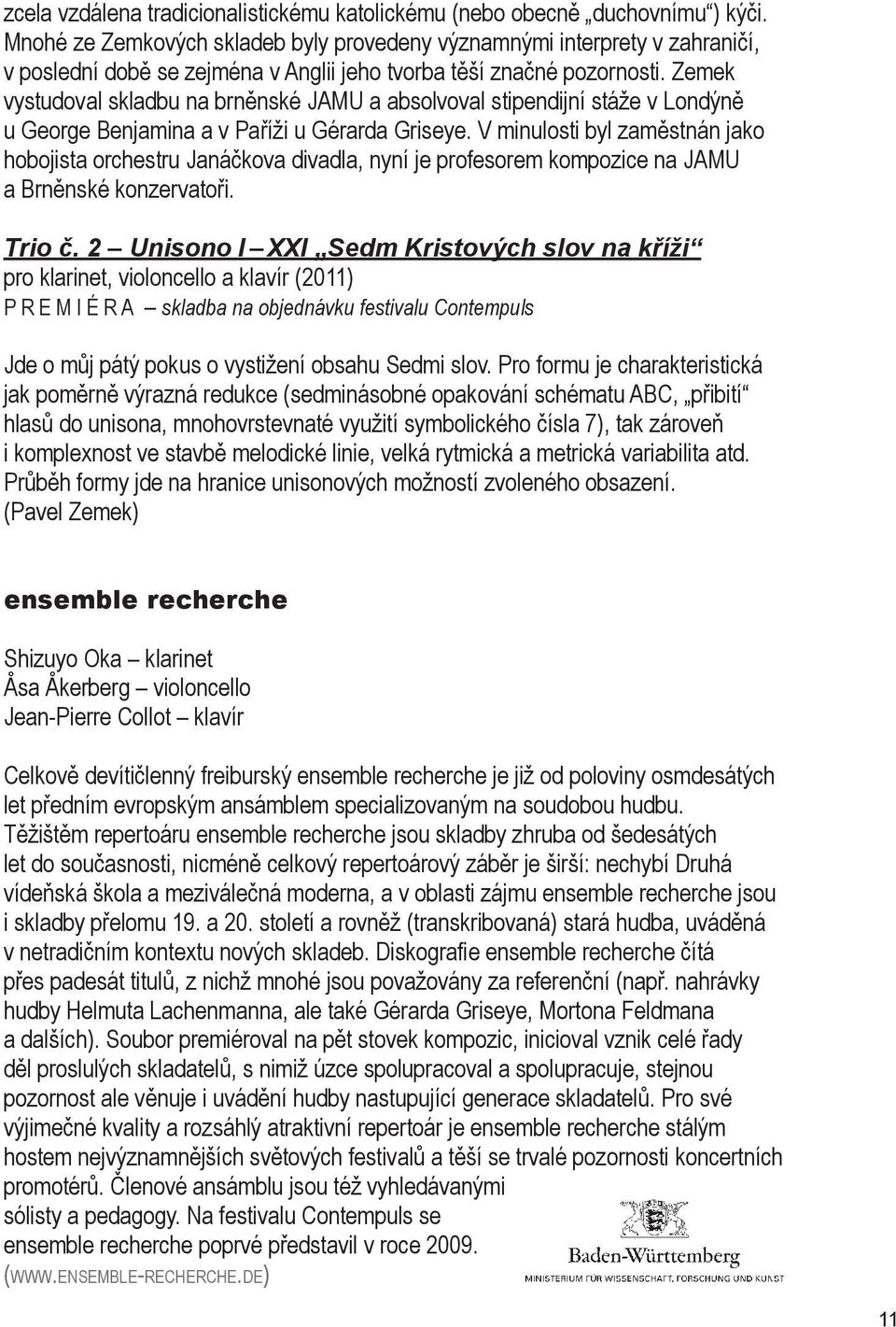 Zemek vystudoval skladbu na brněnské JAMU a absolvoval stipendijní stáže v Londýně u George Benjamina a v Paříži u Gérarda Griseye.