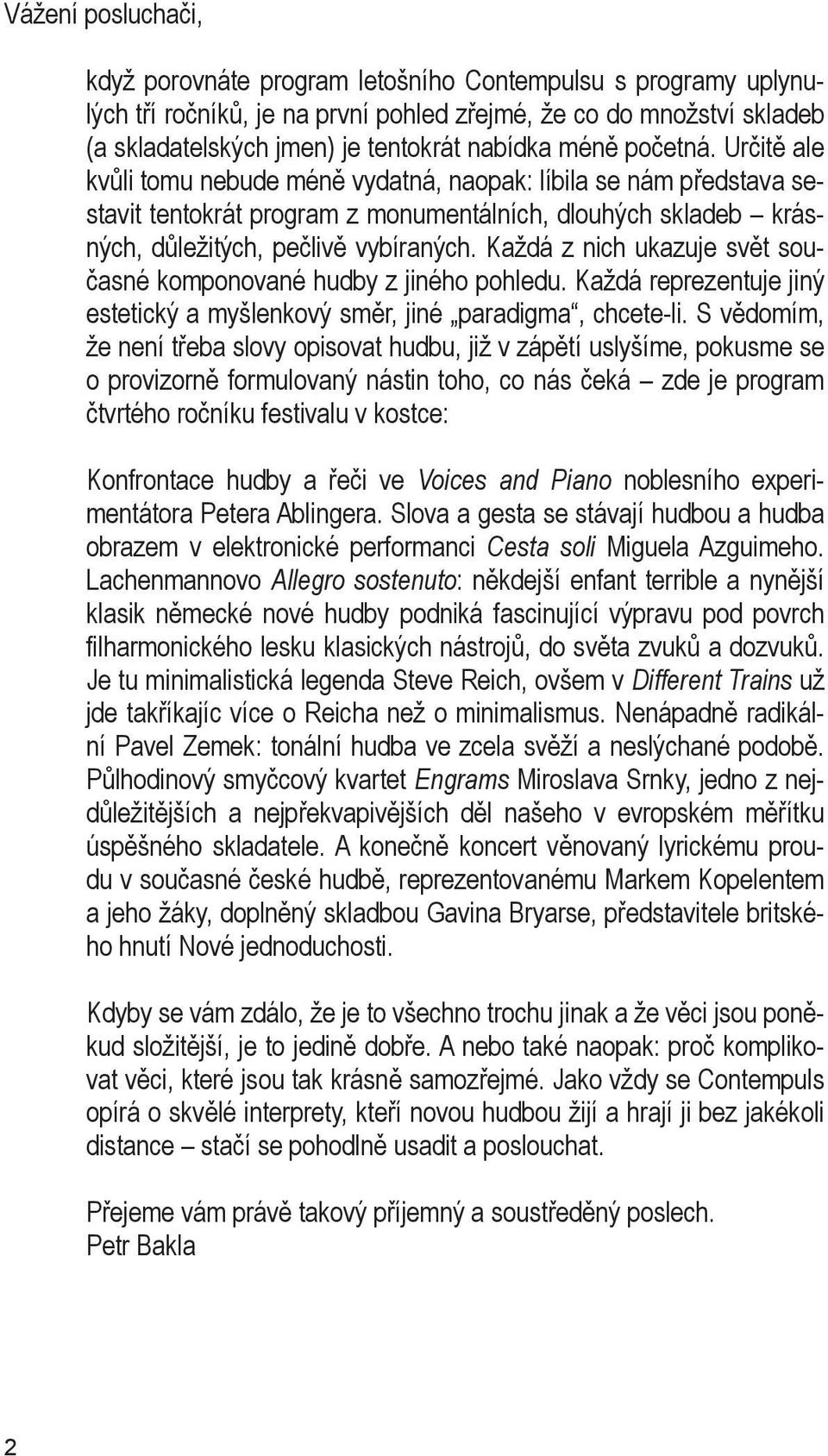 Každá z nich ukazuje svět současné komponované hudby z jiného pohledu. Každá reprezentuje jiný estetický a myšlenkový směr, jiné paradigma, chcete-li.