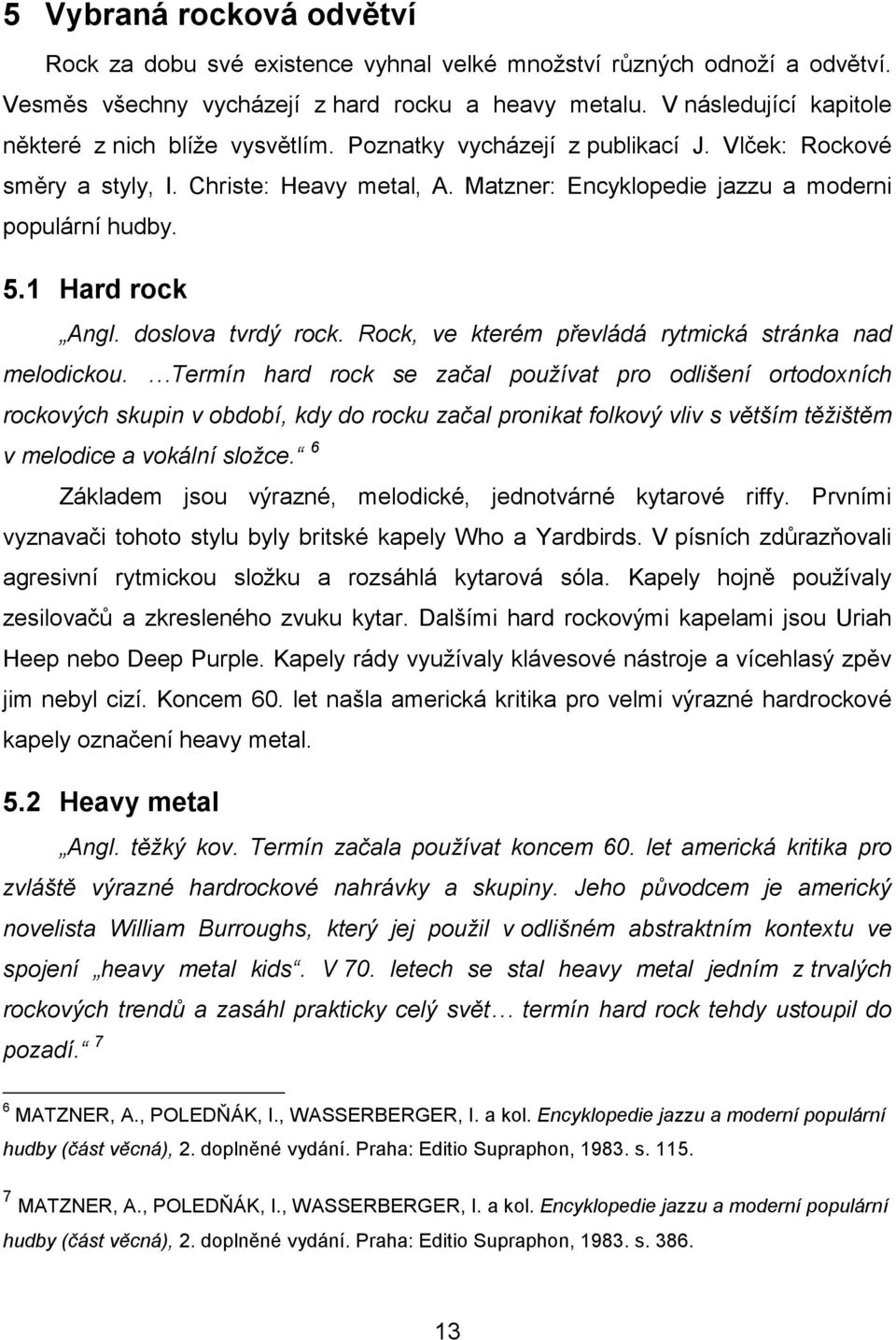 Matzner: Encyklopedie jazzu a moderni populární hudby. 5.1 Hard rock Angl. doslova tvrdý rock. Rock, ve kterém převládá rytmická stránka nad melodickou.