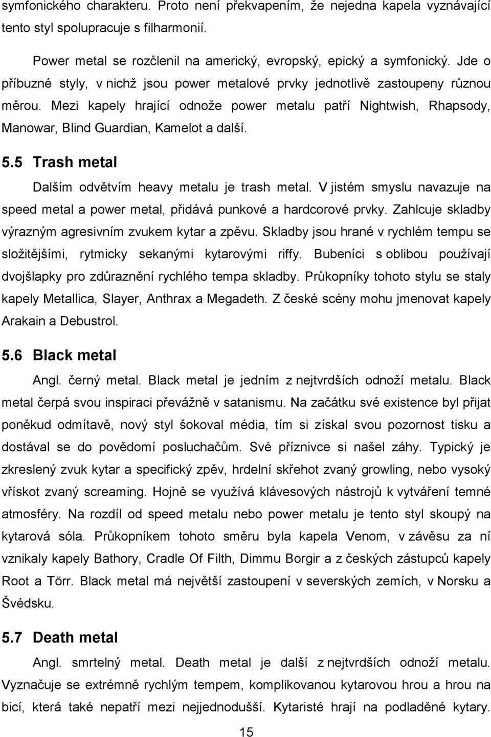 5.5 Trash metal Dalším odvětvím heavy metalu je trash metal. V jistém smyslu navazuje na speed metal a power metal, přidává punkové a hardcorové prvky.