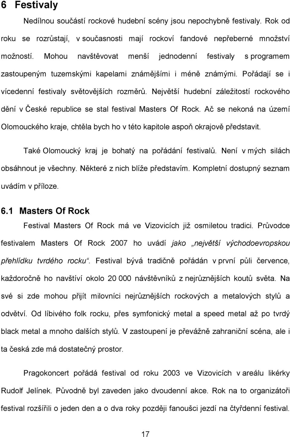 Největší hudební záležitostí rockového dění v České republice se stal festival Masters Of Rock. Ač se nekoná na území Olomouckého kraje, chtěla bych ho v této kapitole aspoň okrajově představit.