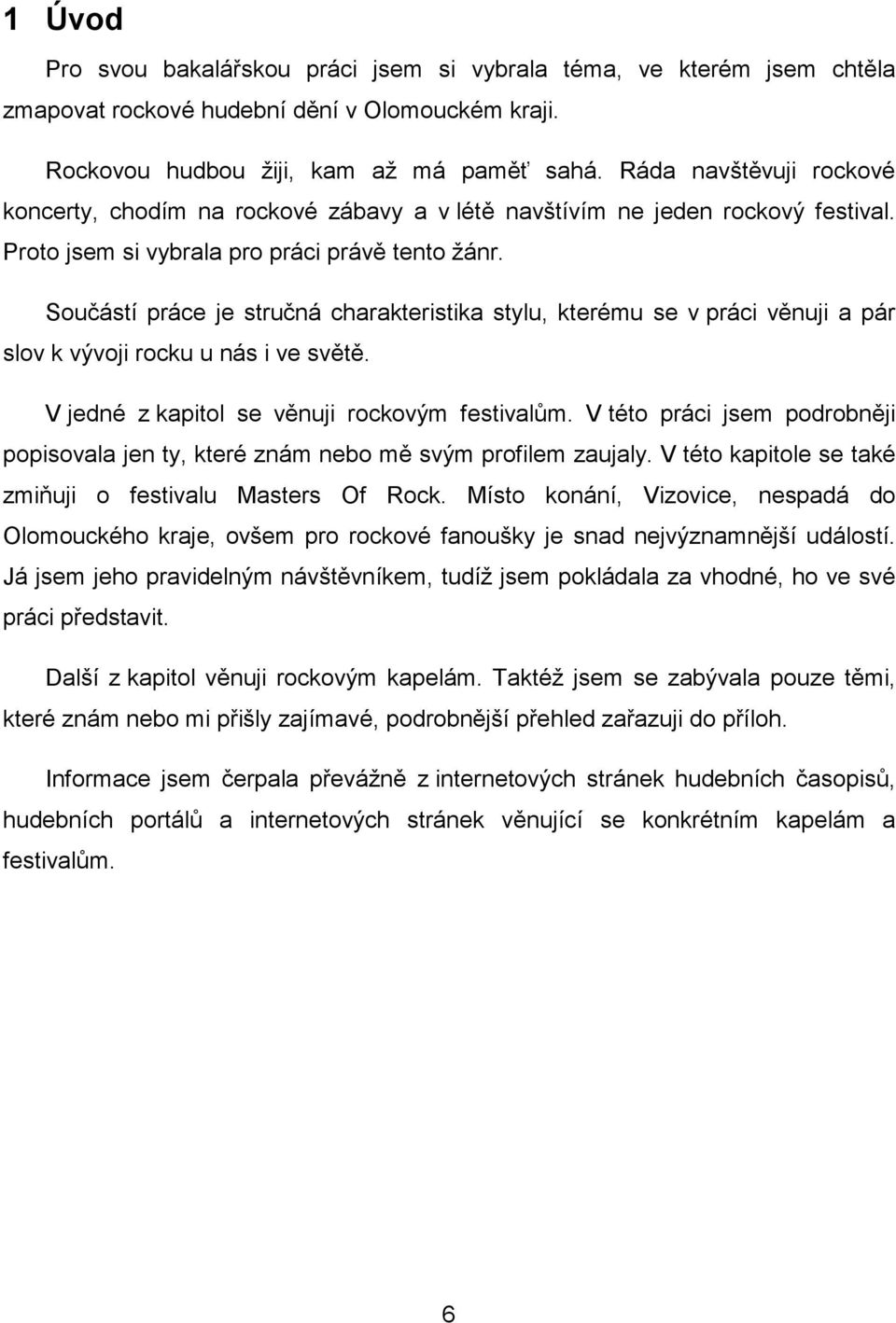 Součástí práce je stručná charakteristika stylu, kterému se v práci věnuji a pár slov k vývoji rocku u nás i ve světě. V jedné z kapitol se věnuji rockovým festivalům.