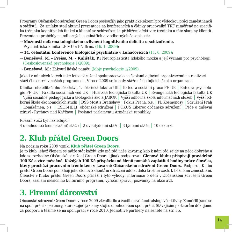 klientů. Prezentace proběhly na odborných seminářích a v odborných časopisech: Možnosti nefarmakologického ovlivnění kognitivního deficitu u schizofrenie. Psychiatrická klinika LF MU a FN Brno. (16.