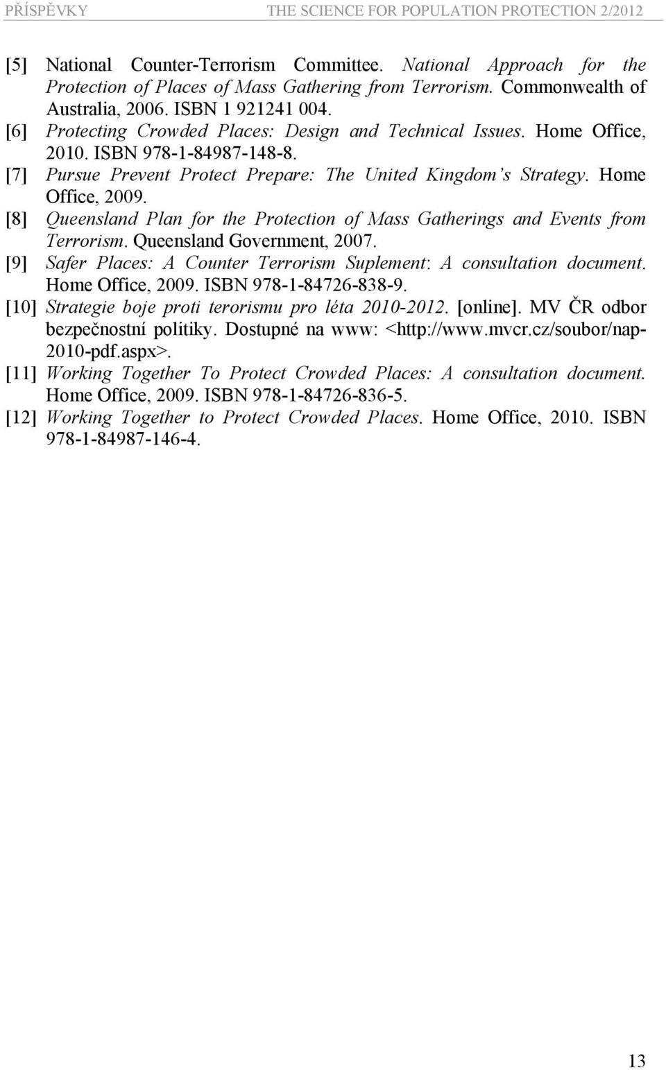 [8] Queensland Plan for the Protection of Mass Gatherings and Events from Terrorism. Queensland Government, 2007. [9] Safer Places: A Counter Terrorism Suplement: A consultation document.