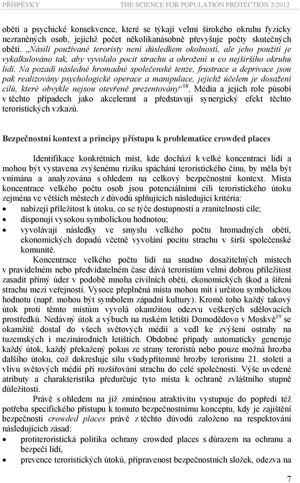 Na pozadí následné hromadné společenské tenze, frustrace a deprivace jsou pak realizovány psychologické operace a manipulace, jejichž účelem je dosažení cílů, které obvykle nejsou otevřeně
