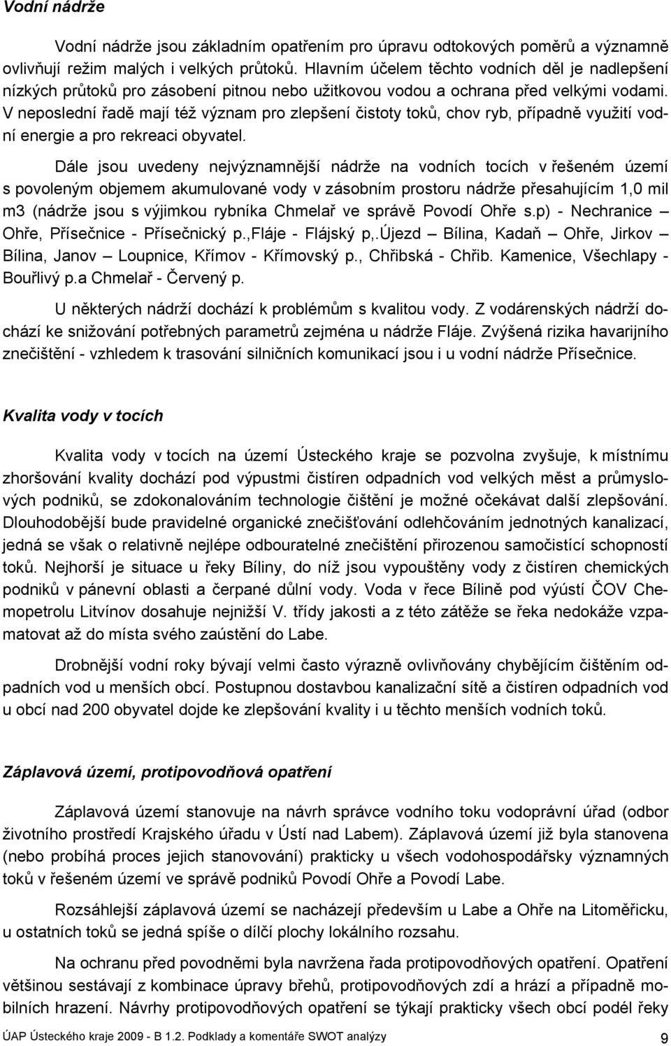 V neposlední řadě mají též význam pro zlepšení čistoty toků, chov ryb, případně využití vodní energie a pro rekreaci obyvatel.