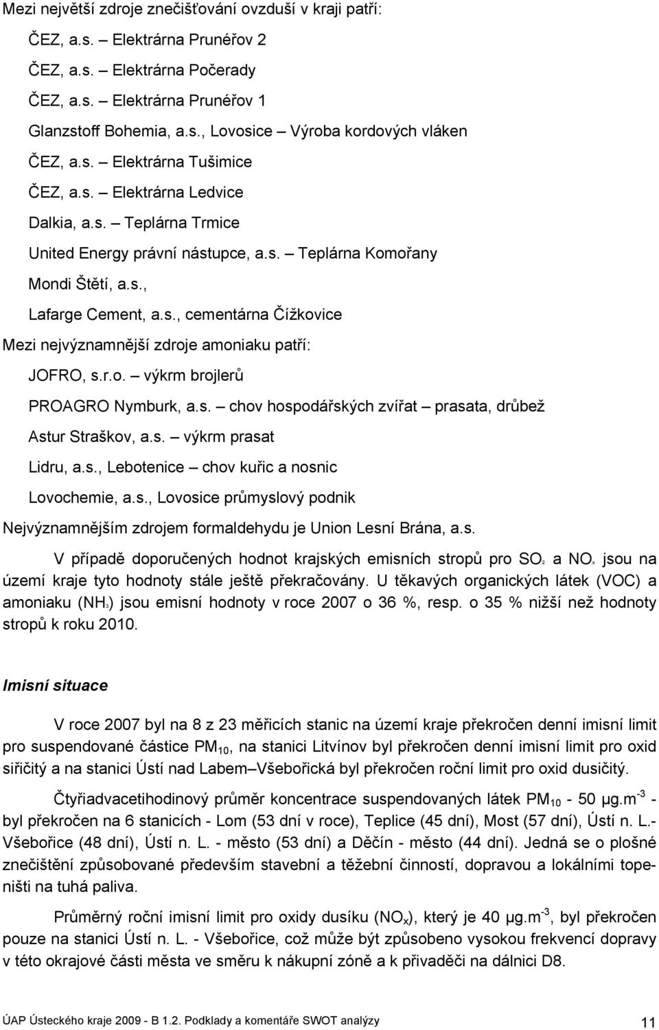 r.o. výkrm brojlerů PROAGRO Nymburk, a.s. chov hospodářských zvířat prasata, drůbež Astur Straškov, a.s. výkrm prasat Lidru, a.s., Lebotenice chov kuřic a nosnic Lovochemie, a.s., Lovosice průmyslový podnik Nejvýznamnějším zdrojem formaldehydu je Union Lesní Brána, a.