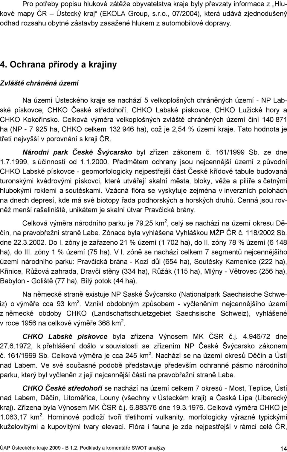 Lužické hory a CHKO Kokořínsko. Celková výměra velkoplošných zvláště chráněných území činí 140 871 ha (NP - 7 925 ha, CHKO celkem 132 946 ha), což je 2,54 % území kraje.